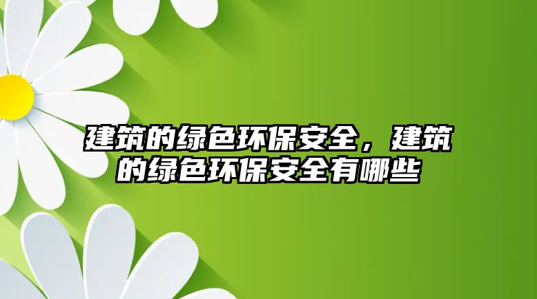 建筑的綠色環(huán)保安全，建筑的綠色環(huán)保安全有哪些