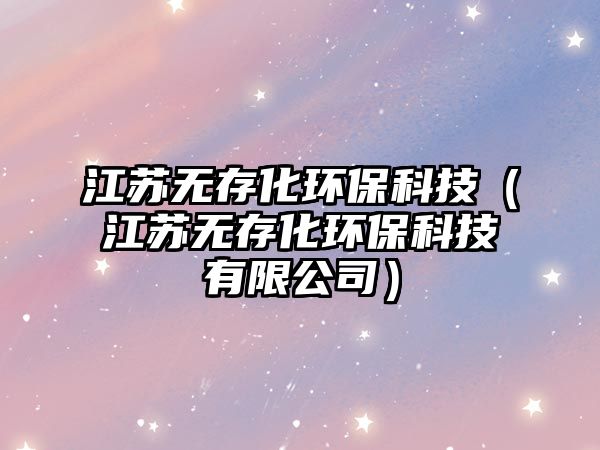 江蘇無(wú)存化環(huán)保科技（江蘇無(wú)存化環(huán)?？萍加邢薰荆? class=
