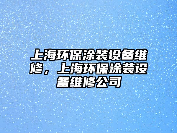 上海環(huán)保涂裝設(shè)備維修，上海環(huán)保涂裝設(shè)備維修公司
