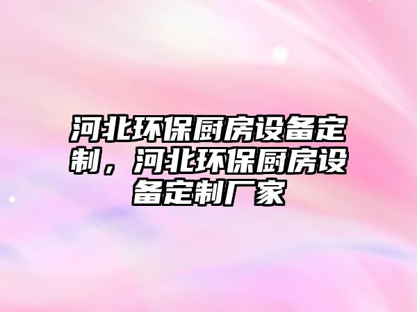 河北環(huán)保廚房設(shè)備定制，河北環(huán)保廚房設(shè)備定制廠家