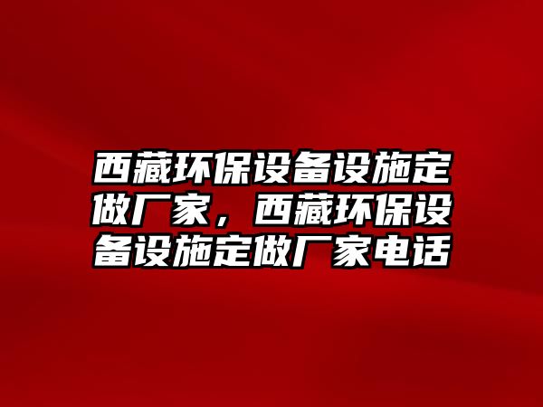 西藏環(huán)保設(shè)備設(shè)施定做廠家，西藏環(huán)保設(shè)備設(shè)施定做廠家電話