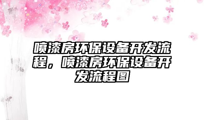 噴漆房環(huán)保設(shè)備開發(fā)流程，噴漆房環(huán)保設(shè)備開發(fā)流程圖