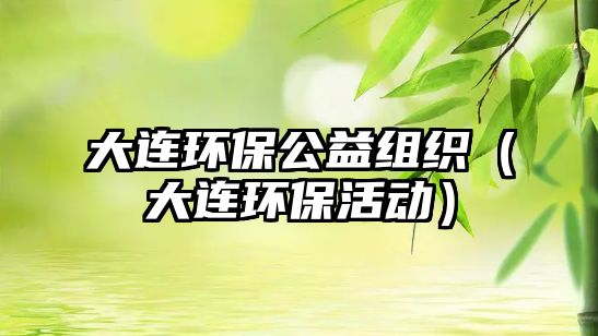 大連環(huán)保公益組織（大連環(huán)?；顒樱?/> 
									</a>
									<h4 class=