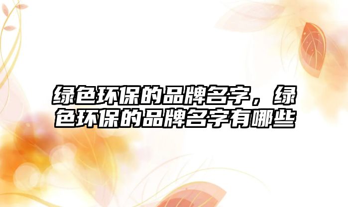 綠色環(huán)保的品牌名字，綠色環(huán)保的品牌名字有哪些