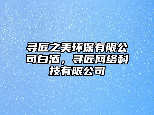 尋匠之美環(huán)保有限公司白酒，尋匠網(wǎng)絡(luò)科技有限公司