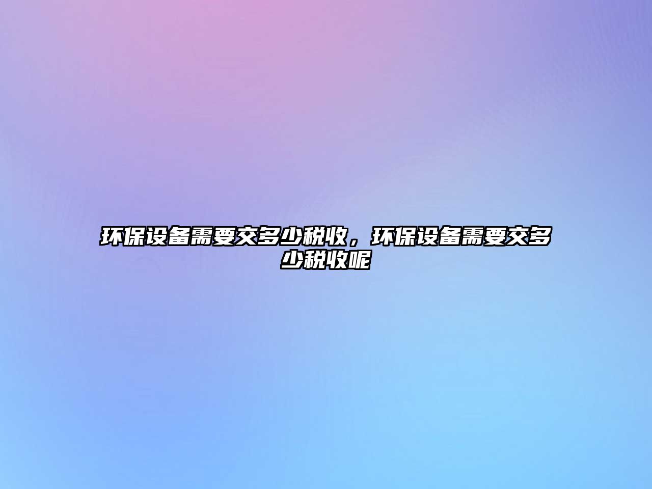 環(huán)保設(shè)備需要交多少稅收，環(huán)保設(shè)備需要交多少稅收呢