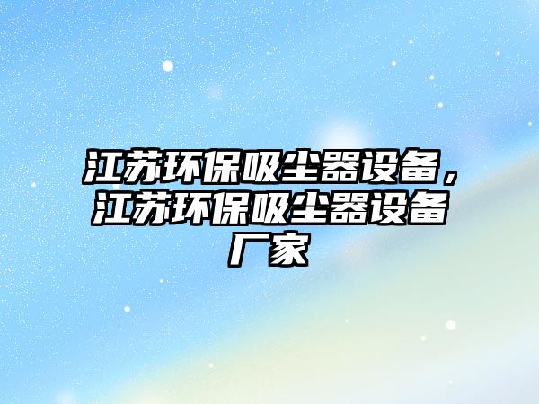 江蘇環(huán)保吸塵器設(shè)備，江蘇環(huán)保吸塵器設(shè)備廠家