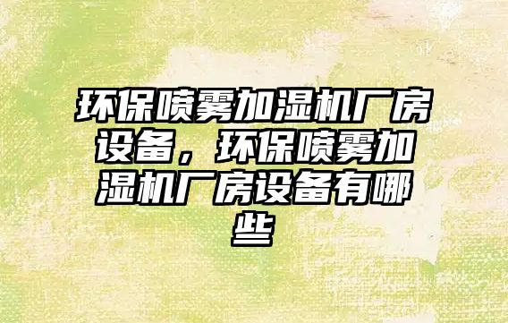 環(huán)保噴霧加濕機廠房設備，環(huán)保噴霧加濕機廠房設備有哪些