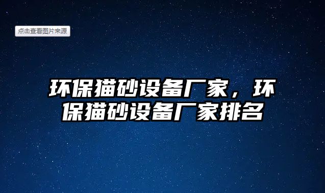 環(huán)保貓砂設(shè)備廠家，環(huán)保貓砂設(shè)備廠家排名