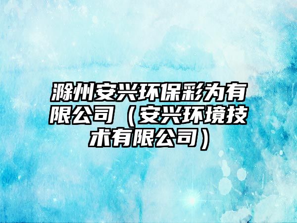 滁州安興環(huán)保彩為有限公司（安興環(huán)境技術(shù)有限公司）
