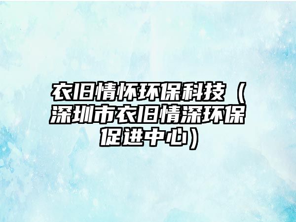 衣舊情懷環(huán)?？萍迹ㄉ钲谑幸屡f情深環(huán)保促進(jìn)中心）