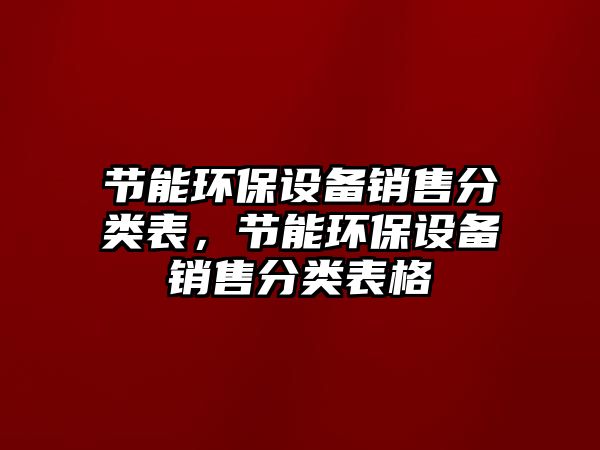 節(jié)能環(huán)保設備銷售分類表，節(jié)能環(huán)保設備銷售分類表格