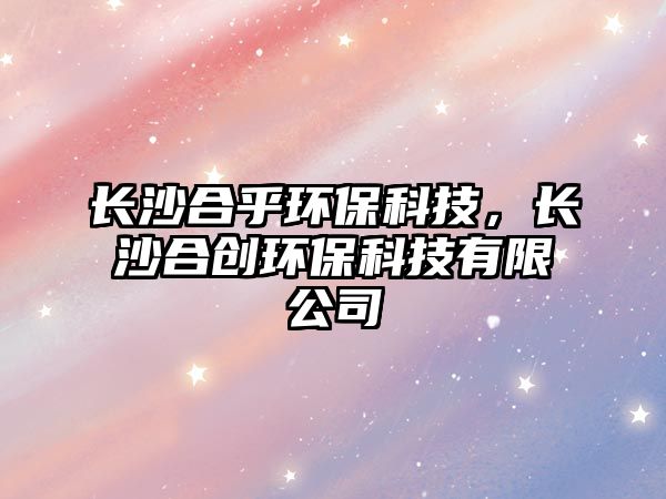 長沙合乎環(huán)?？萍迹L沙合創(chuàng)環(huán)?？萍加邢薰?/> 
									</a>
									<h4 class=