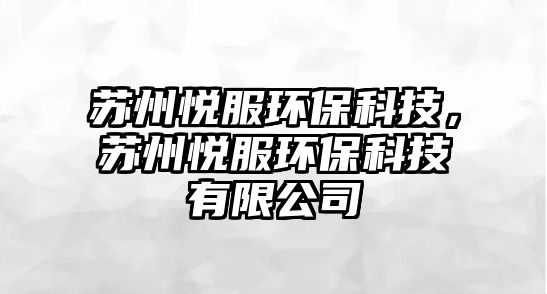 蘇州悅服環(huán)?？萍?，蘇州悅服環(huán)?？萍加邢薰?/> 
									</a>
									<h4 class=
