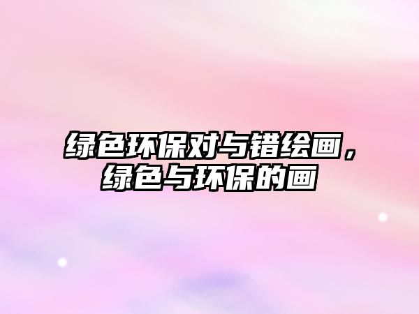綠色環(huán)保對(duì)與錯(cuò)繪畫，綠色與環(huán)保的畫