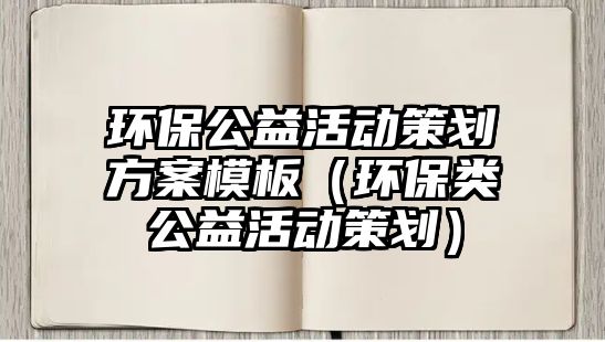 環(huán)保公益活動(dòng)策劃方案模板（環(huán)保類公益活動(dòng)策劃）