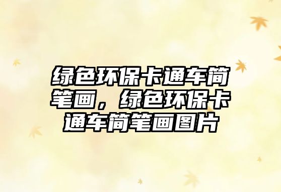 綠色環(huán)保卡通車簡筆畫，綠色環(huán)?？ㄍㄜ嚭喒P畫圖片