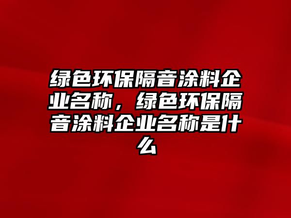 綠色環(huán)保隔音涂料企業(yè)名稱，綠色環(huán)保隔音涂料企業(yè)名稱是什么