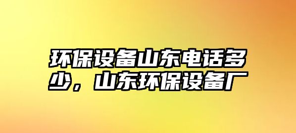 環(huán)保設(shè)備山東電話多少，山東環(huán)保設(shè)備廠