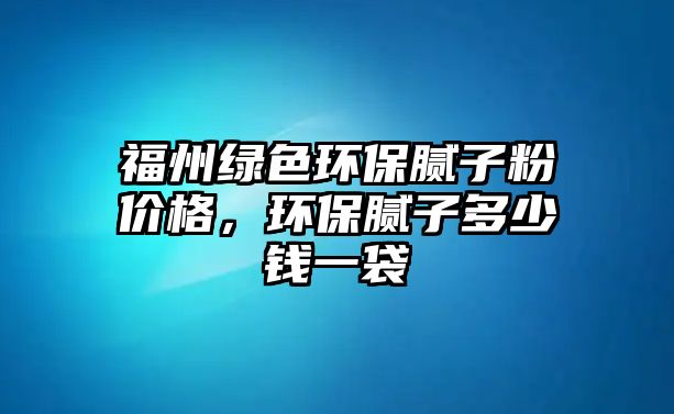 福州綠色環(huán)保膩?zhàn)臃蹆r格，環(huán)保膩?zhàn)佣嗌馘X一袋