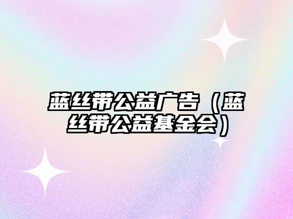 藍(lán)絲帶公益廣告（藍(lán)絲帶公益基金會(huì)）
