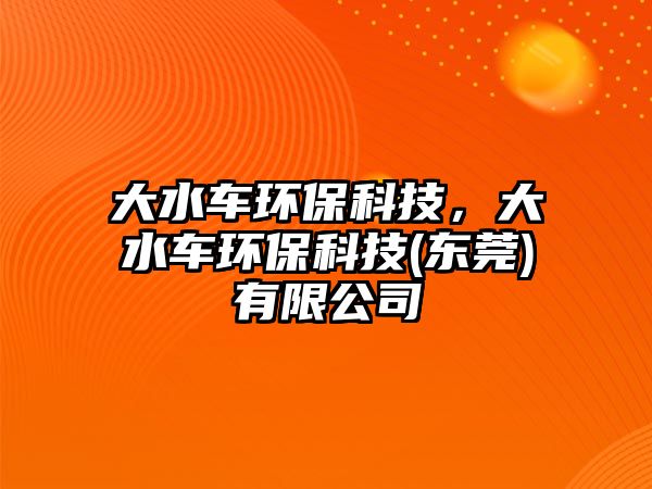 大水車環(huán)?？萍?，大水車環(huán)保科技(東莞)有限公司