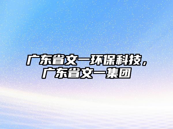 廣東省文一環(huán)保科技，廣東省文一集團