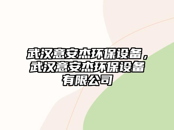 武漢意安杰環(huán)保設(shè)備，武漢意安杰環(huán)保設(shè)備有限公司