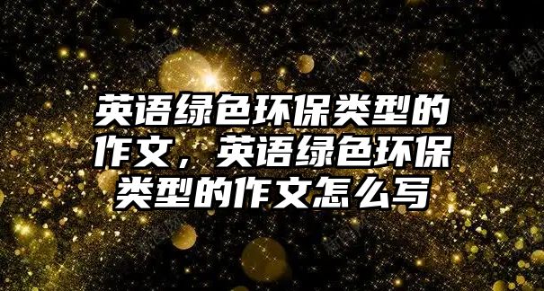 英語綠色環(huán)保類型的作文，英語綠色環(huán)保類型的作文怎么寫