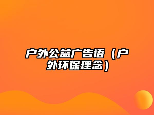 戶(hù)外公益廣告語(yǔ)（戶(hù)外環(huán)保理念）