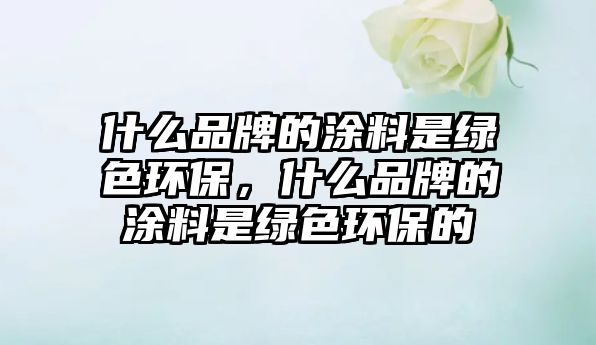 什么品牌的涂料是綠色環(huán)保，什么品牌的涂料是綠色環(huán)保的