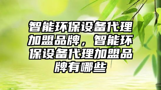 智能環(huán)保設備代理加盟品牌，智能環(huán)保設備代理加盟品牌有哪些