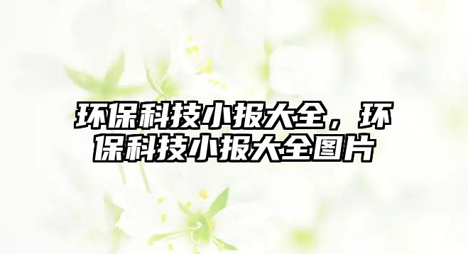 環(huán)?？萍夹蟠笕?，環(huán)保科技小報大全圖片