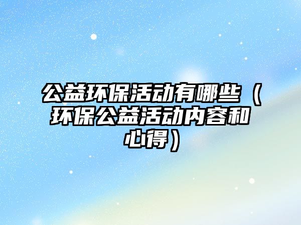公益環(huán)?；顒?dòng)有哪些（環(huán)保公益活動(dòng)內(nèi)容和心得）