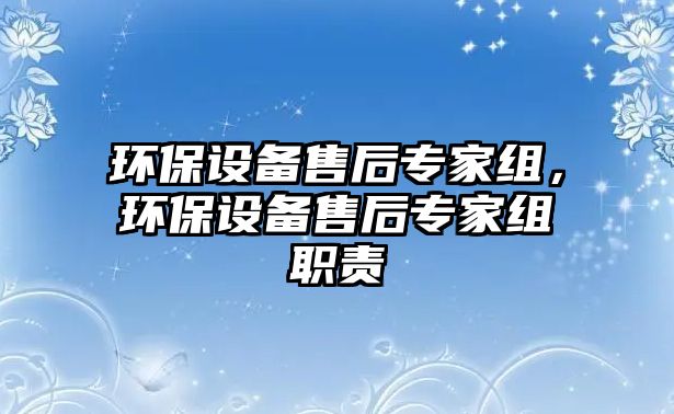 環(huán)保設(shè)備售后專家組，環(huán)保設(shè)備售后專家組職責(zé)
