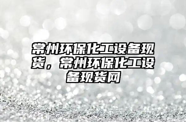 常州環(huán)?；ぴO(shè)備現(xiàn)貨，常州環(huán)?；ぴO(shè)備現(xiàn)貨網(wǎng)