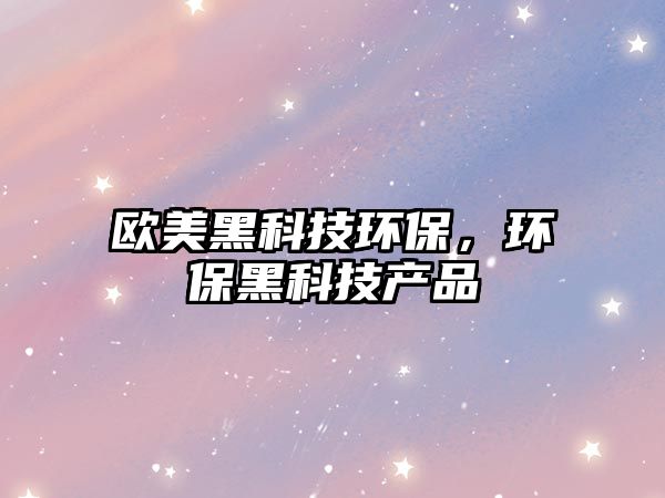 歐美黑科技環(huán)保，環(huán)保黑科技產(chǎn)品