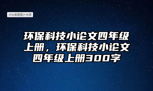 環(huán)保科技小論文四年級(jí)上冊(cè)，環(huán)保科技小論文四年級(jí)上冊(cè)300字