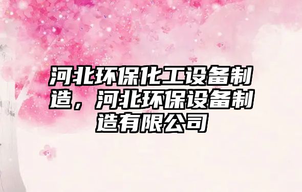河北環(huán)保化工設(shè)備制造，河北環(huán)保設(shè)備制造有限公司