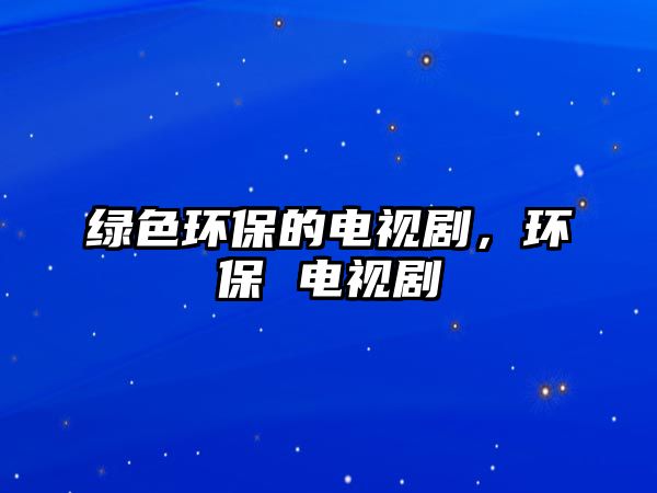 綠色環(huán)保的電視劇，環(huán)保 電視劇