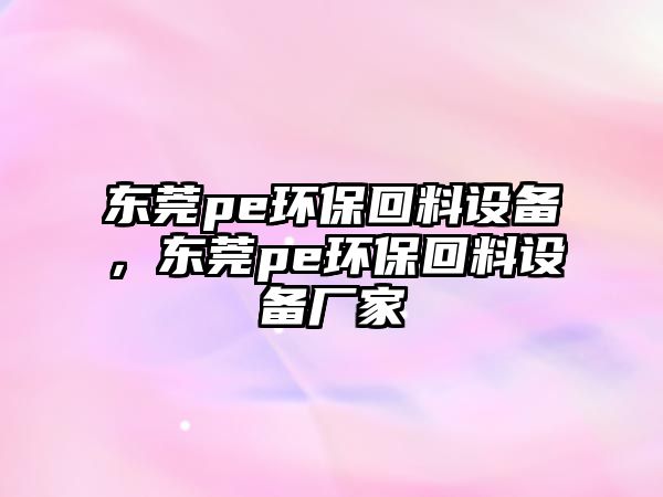 東莞pe環(huán)?；亓显O(shè)備，東莞pe環(huán)保回料設(shè)備廠家