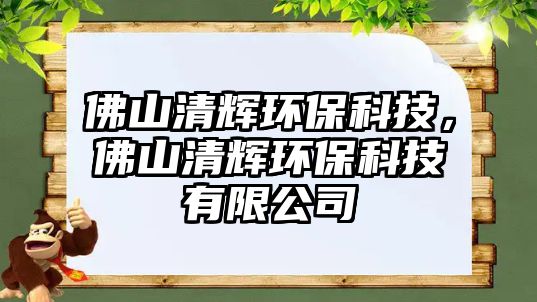 佛山清輝環(huán)?？萍?，佛山清輝環(huán)?？萍加邢薰? class=
