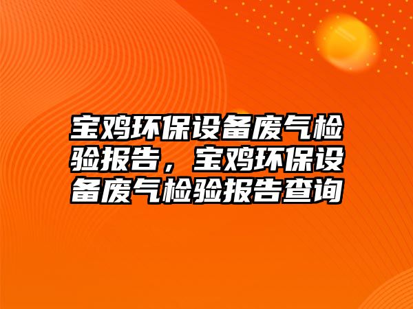 寶雞環(huán)保設(shè)備廢氣檢驗(yàn)報(bào)告，寶雞環(huán)保設(shè)備廢氣檢驗(yàn)報(bào)告查詢