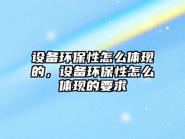 設(shè)備環(huán)保性怎么體現(xiàn)的，設(shè)備環(huán)保性怎么體現(xiàn)的要求