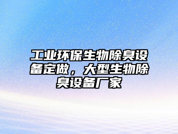 工業(yè)環(huán)保生物除臭設備定做，大型生物除臭設備廠家