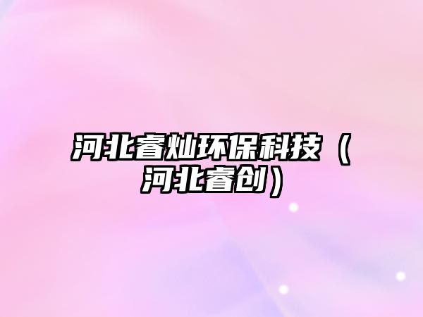 河北睿燦環(huán)?？萍迹ê颖鳖?chuàng)）