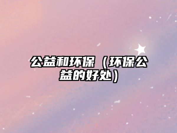 公益和環(huán)保（環(huán)保公益的好處）