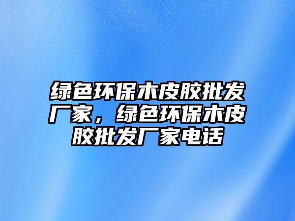 綠色環(huán)保木皮膠批發(fā)廠家，綠色環(huán)保木皮膠批發(fā)廠家電話