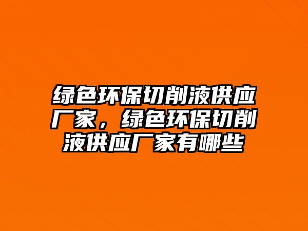 綠色環(huán)保切削液供應(yīng)廠家，綠色環(huán)保切削液供應(yīng)廠家有哪些