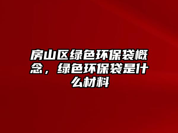 房山區(qū)綠色環(huán)保袋概念，綠色環(huán)保袋是什么材料